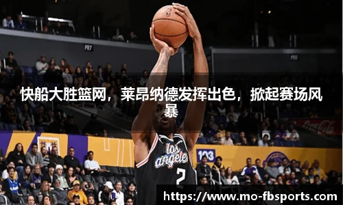 快船大胜篮网，莱昂纳德发挥出色，掀起赛场风暴