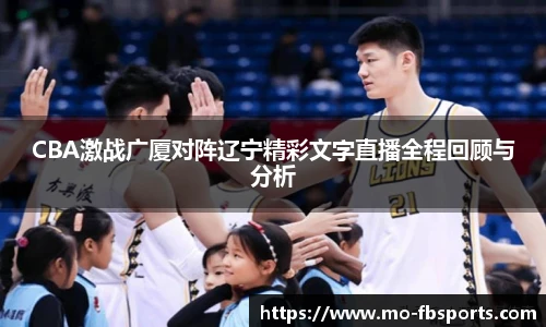 CBA激战广厦对阵辽宁精彩文字直播全程回顾与分析