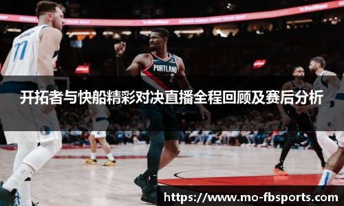 开拓者与快船精彩对决直播全程回顾及赛后分析