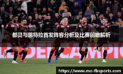 都灵与恩特拉首发阵容分析及比赛前瞻解析