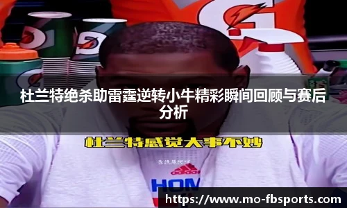 杜兰特绝杀助雷霆逆转小牛精彩瞬间回顾与赛后分析