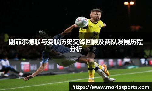 谢菲尔德联与曼联历史交锋回顾及两队发展历程分析