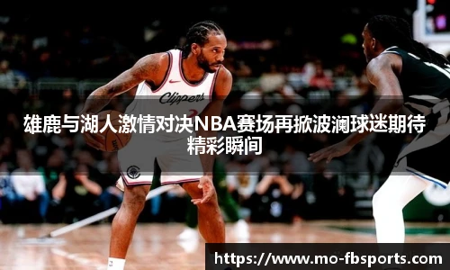 雄鹿与湖人激情对决NBA赛场再掀波澜球迷期待精彩瞬间